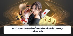 92LOTTERY – Đánh Bài Cực Đỉnh, Rút Tiền Siêu Nhanh!