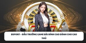 BSPORT – Đấu Trường Game Bài Đỉnh Cao Dành Cho Cao Thủ