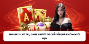 EMPIRE777 – Vũ Trụ Game Bài Với Cơ Chế Đổi Quà Cực Đã