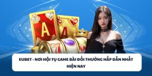 EUBET – Đỉnh Cao Giải Trí Game Bài Đổi Thưởng Năm 2025