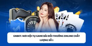 GNBET – Nhà Cái Game Bài Đổi Thưởng Online Chất Lượng Số 1