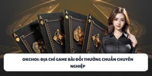 OKCHOI – Địa Chỉ Game Bài Đổi Thưởng Chuẩn Quốc Tế 2025