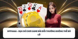 OPPA888 – Địa Chỉ Đánh Bài Đổi Thưởng Không Thể Bỏ Lỡ