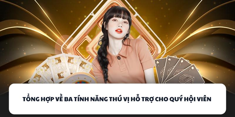 Tổng hợp về ba tính năng thú vị hỗ trợ cho quý hội viên