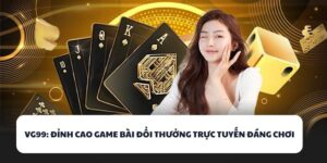 VG99 – Địa Chỉ Đánh Bài Đổi Thưởng Đáng Chơi Nhất 2025